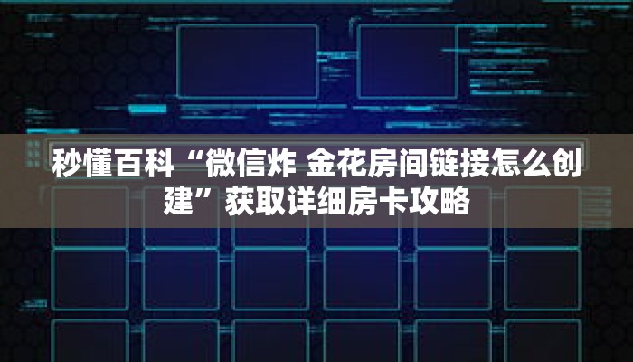 秒懂百科“微信炸 金花房间链接怎么创建”获取详细房卡攻略