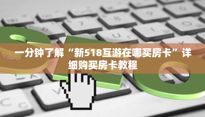 一分钟了解“新518互游在哪买房卡”详细购买房卡教程