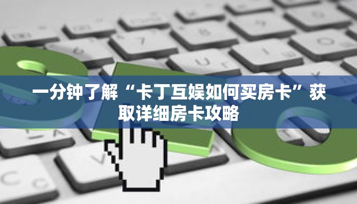 一分钟了解“卡丁互娱如何买房卡”获取详细房卡攻略
