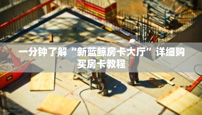 一分钟了解“新蓝鲸房卡大厅”详细购买房卡教程