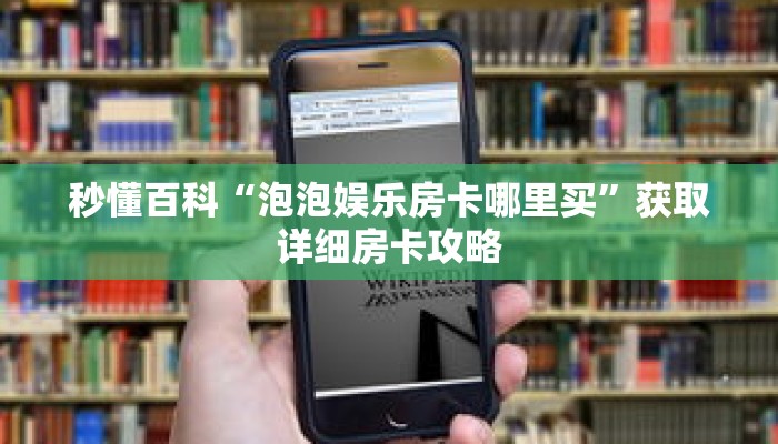 秒懂百科“泡泡娱乐房卡哪里买”获取详细房卡攻略