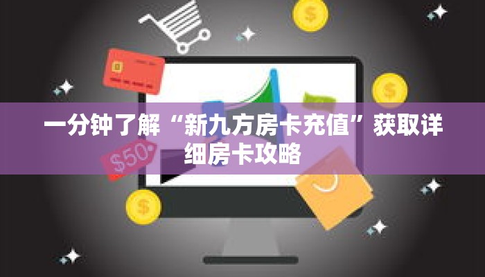 一分钟了解“新九方房卡充值”获取详细房卡攻略