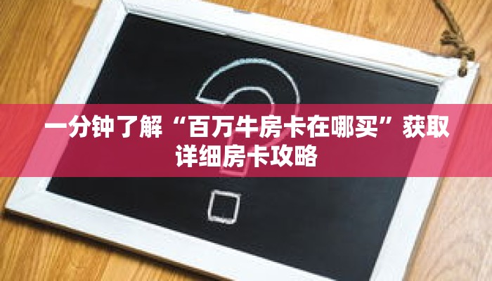 一分钟了解“百万牛房卡在哪买”获取详细房卡攻略