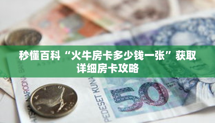 秒懂百科“火牛房卡多少钱一张”获取详细房卡攻略