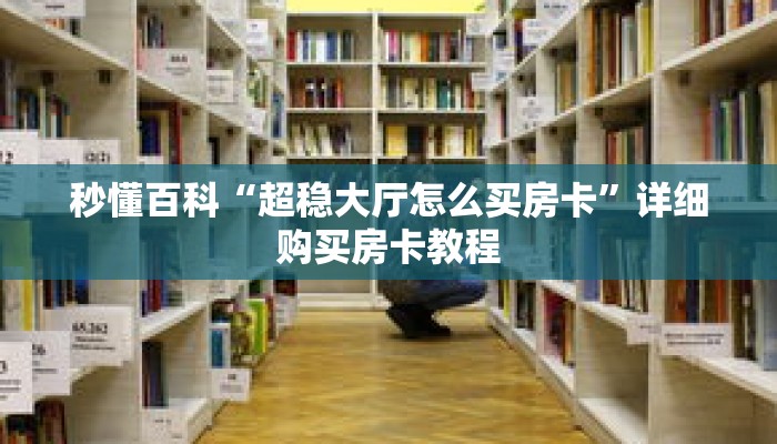 秒懂百科“超稳大厅怎么买房卡”详细购买房卡教程 秒懂百科“超稳大厅怎么买房卡”详细购买房卡教程