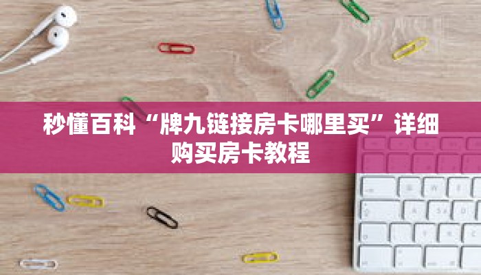 秒懂百科“牌九链接房卡哪里买”详细购买房卡教程 秒懂百科“牌九链接房卡哪里买”详细购买房卡教程