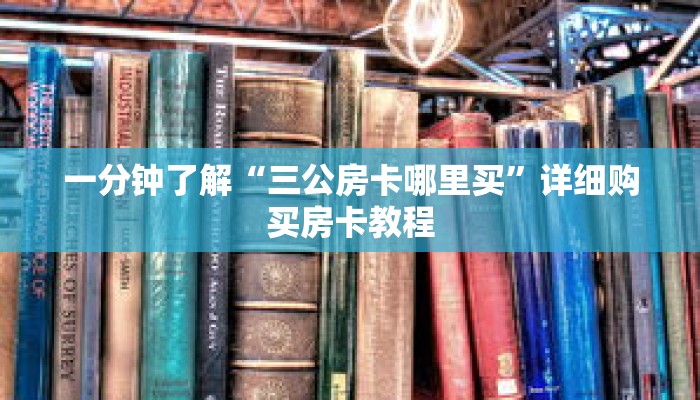 一分钟了解“三公房卡哪里买”详细购买房卡教程