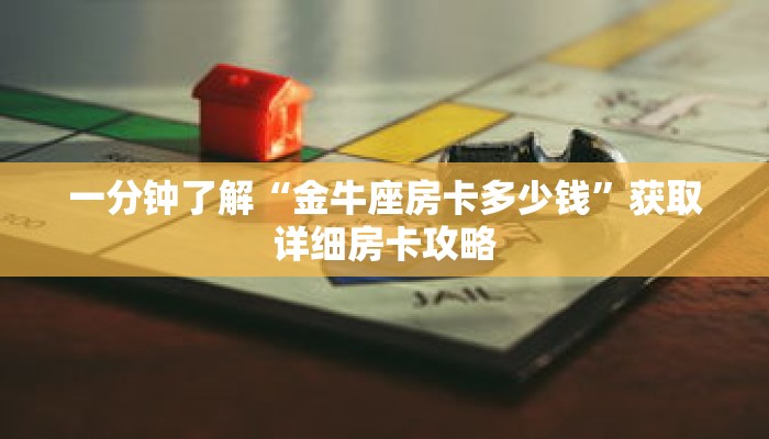 一分钟了解“金牛座房卡多少钱”获取详细房卡攻略