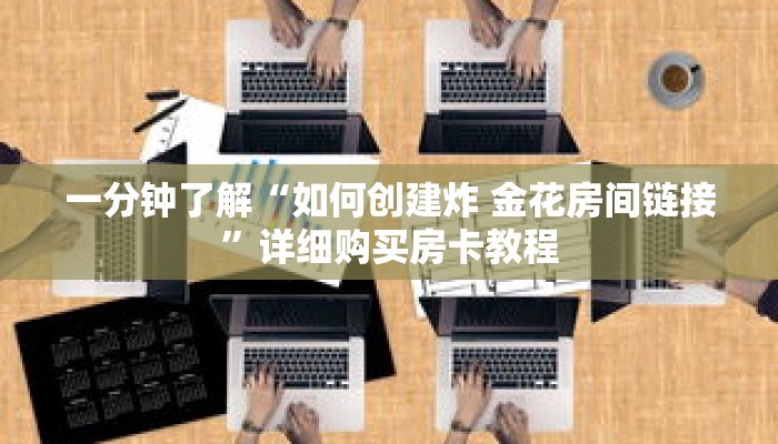 一分钟了解“如何创建炸 金花房间链接”详细购买房卡教程