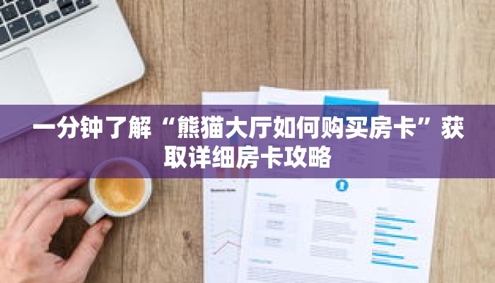 一分钟了解“熊猫大厅如何购买房卡”获取详细房卡攻略