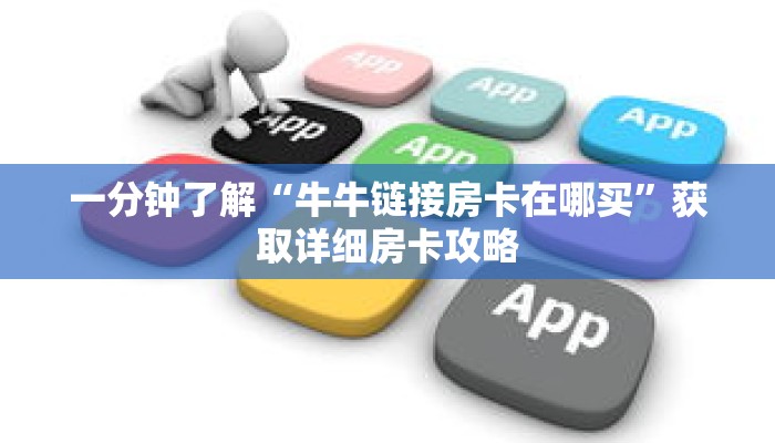 一分钟了解“牛牛链接房卡在哪买”获取详细房卡攻略
