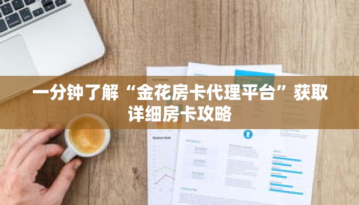 一分钟了解“金花房卡代理平台”获取详细房卡攻略