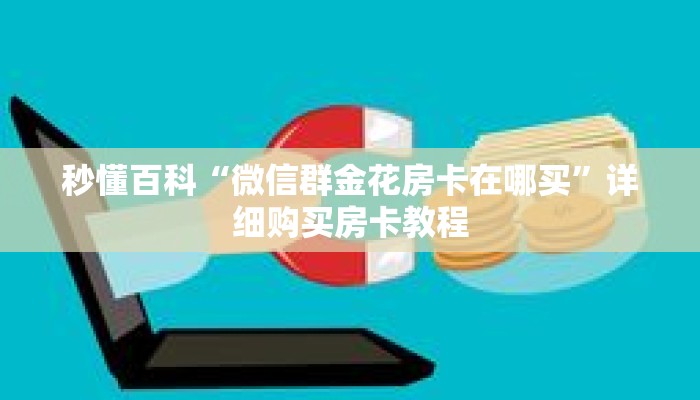 秒懂百科“微信群金花房卡在哪买”详细购买房卡教程 秒懂百科“微信群金花房卡在哪买”详细购买房卡教程