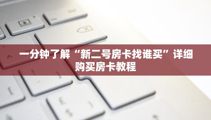 一分钟了解“新二号房卡找谁买”详细购买房卡教程