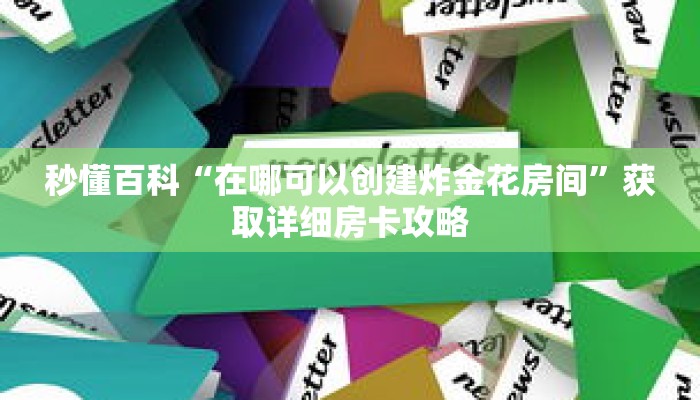 秒懂百科“在哪可以创建炸金花房间”获取详细房卡攻略