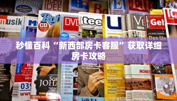 秒懂百科“新西部房卡客服”获取详细房卡攻略