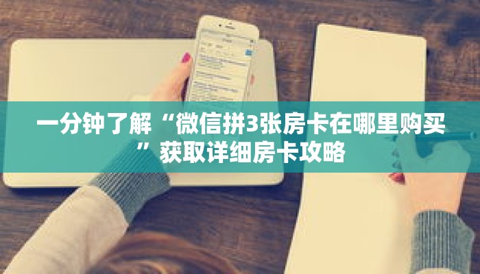 一分钟了解“微信拼3张房卡在哪里购买”获取详细房卡攻略 一分钟了解“微信拼3张房卡在哪里购买”获取详细房卡攻略