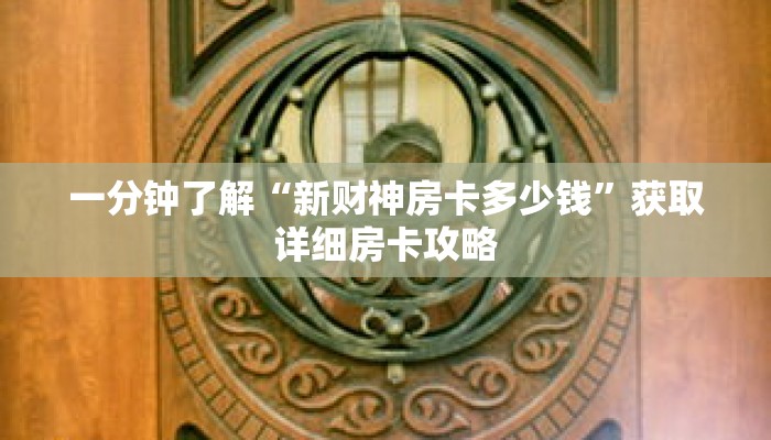 一分钟了解“新财神房卡多少钱”获取详细房卡攻略