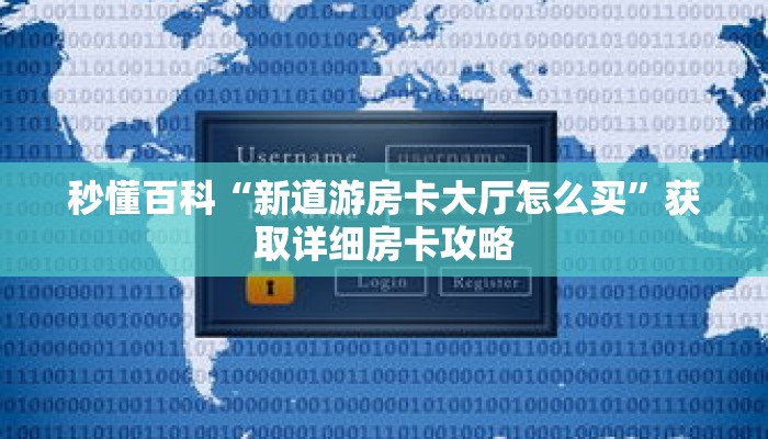秒懂百科“新道游房卡大厅怎么买”获取详细房卡攻略
