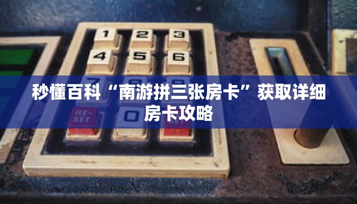 秒懂百科“南游拼三张房卡”获取详细房卡攻略