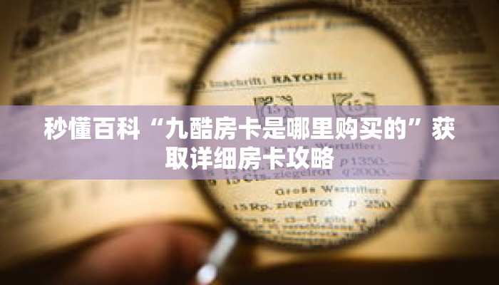 秒懂百科“九酷房卡是哪里购买的”获取详细房卡攻略