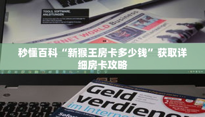 秒懂百科“新猴王房卡多少钱”获取详细房卡攻略