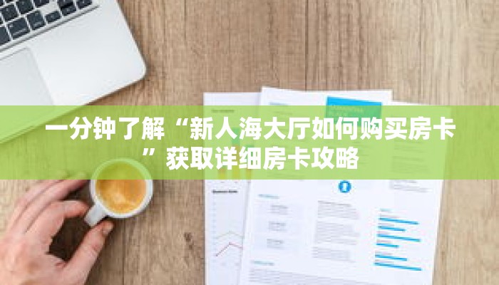 一分钟了解“新人海大厅如何购买房卡”获取详细房卡攻略