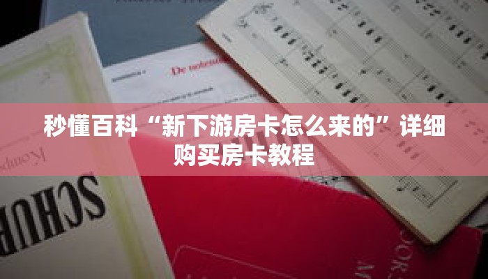 秒懂百科“新下游房卡怎么来的”详细购买房卡教程