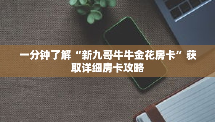 一分钟了解“新九哥牛牛金花房卡”获取详细房卡攻略