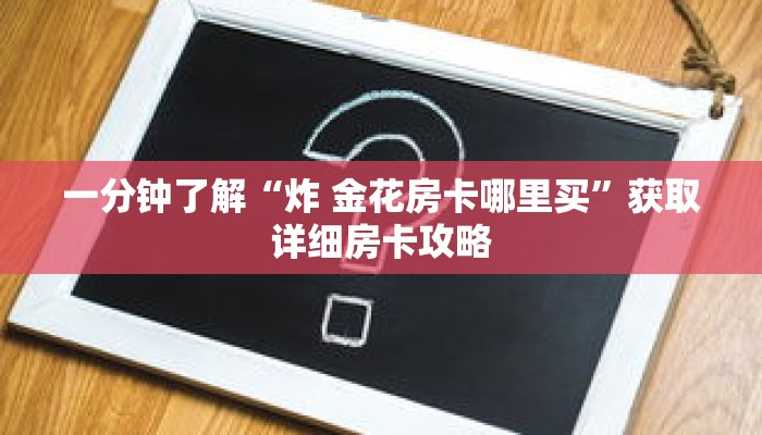 一分钟了解“炸 金花房卡哪里买”获取详细房卡攻略