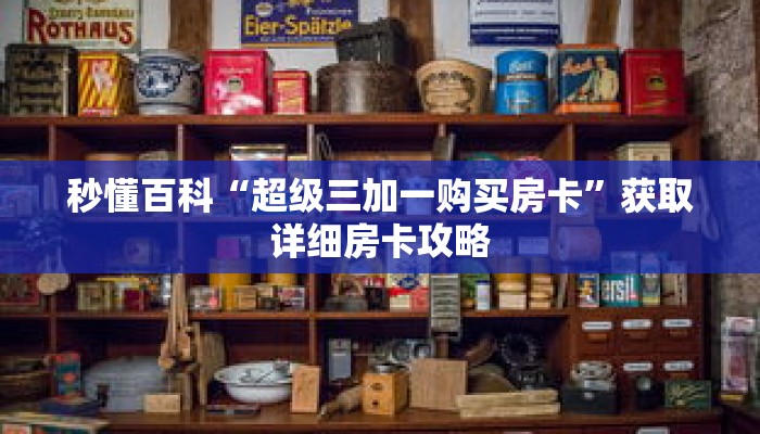 秒懂百科“超级三加一购买房卡”获取详细房卡攻略