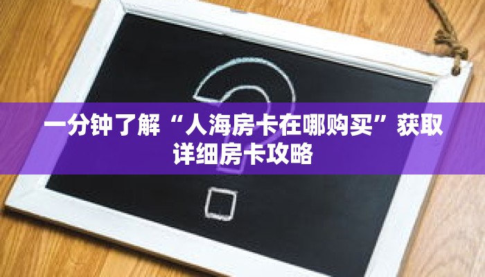 一分钟了解“人海房卡在哪购买”获取详细房卡攻略