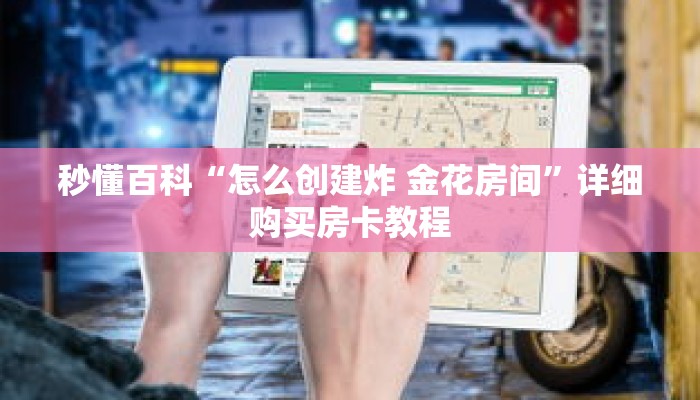 秒懂百科“怎么创建炸 金花房间”详细购买房卡教程