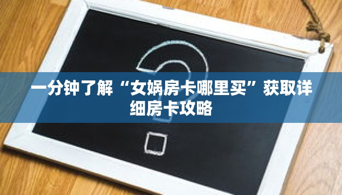 一分钟了解“女娲房卡哪里买”获取详细房卡攻略