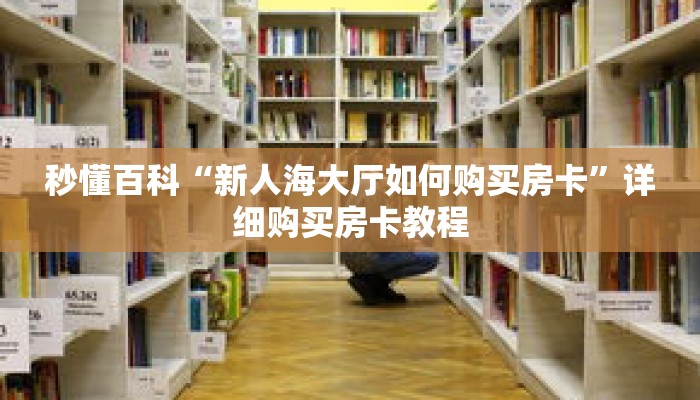 秒懂百科“新人海大厅如何购买房卡”详细购买房卡教程