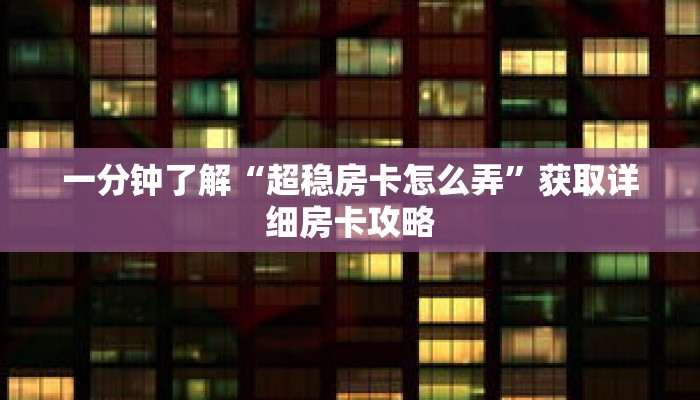 一分钟了解“超稳房卡怎么弄”获取详细房卡攻略