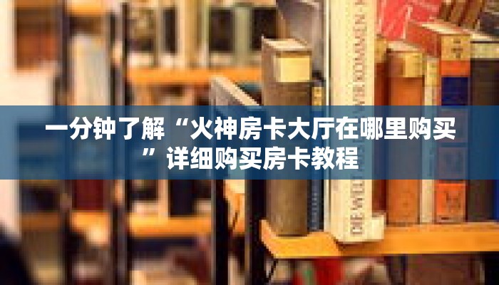 一分钟了解“火神房卡大厅在哪里购买”详细购买房卡教程