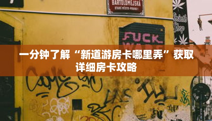 一分钟了解“新道游房卡哪里弄”获取详细房卡攻略