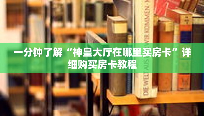 一分钟了解“神皇大厅在哪里买房卡”详细购买房卡教程