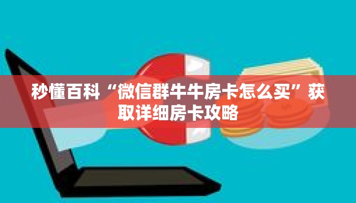 秒懂百科“微信群牛牛房卡怎么买”获取详细房卡攻略