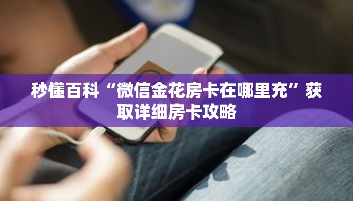 秒懂百科“微信金花房卡在哪里充”获取详细房卡攻略