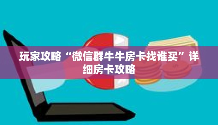 玩家攻略“微信群牛牛房卡找谁买”详细房卡攻略