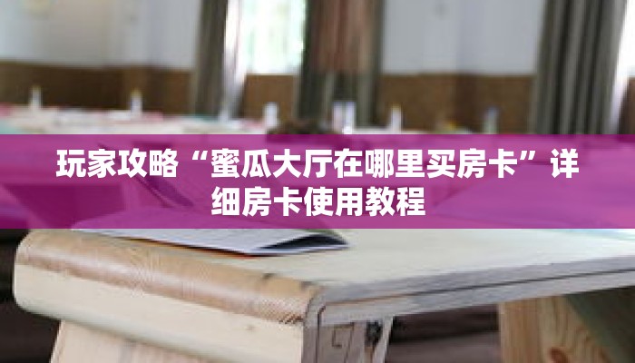 玩家攻略“蜜瓜大厅在哪里买房卡”详细房卡使用教程