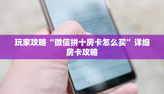 玩家攻略“微信拼十房卡怎么买”详细房卡攻略 玩家攻略“微信拼十房卡怎么买”详细房卡攻略