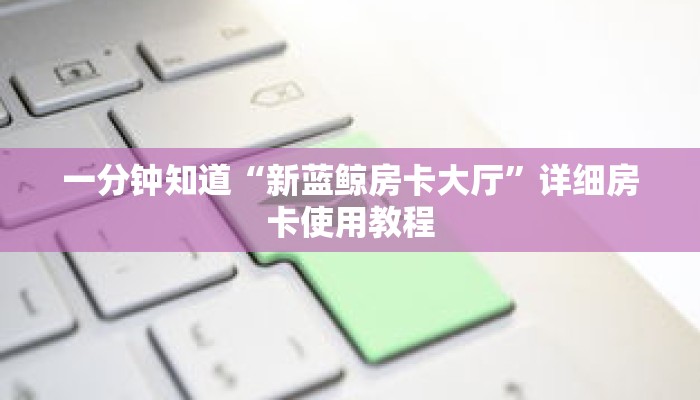 一分钟知道“新蓝鲸房卡大厅”详细房卡使用教程