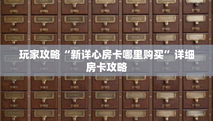 玩家攻略“新详心房卡哪里购买”详细房卡攻略 玩家攻略“新详心房卡哪里购买”详细房卡攻略