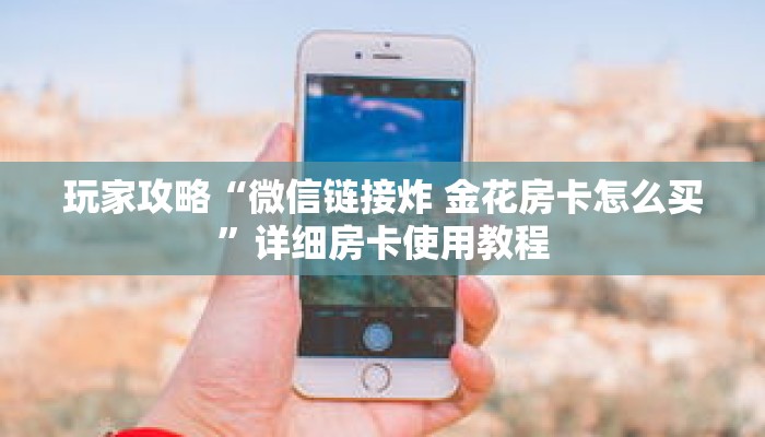 玩家攻略“微信链接炸 金花房卡怎么买”详细房卡使用教程