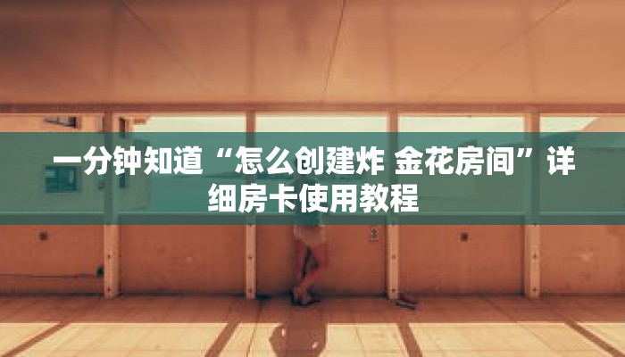 一分钟知道“怎么创建炸 金花房间”详细房卡使用教程