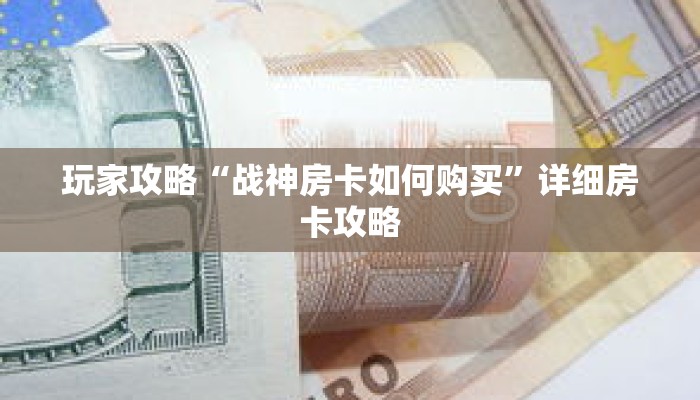 玩家攻略“战神房卡如何购买”详细房卡攻略