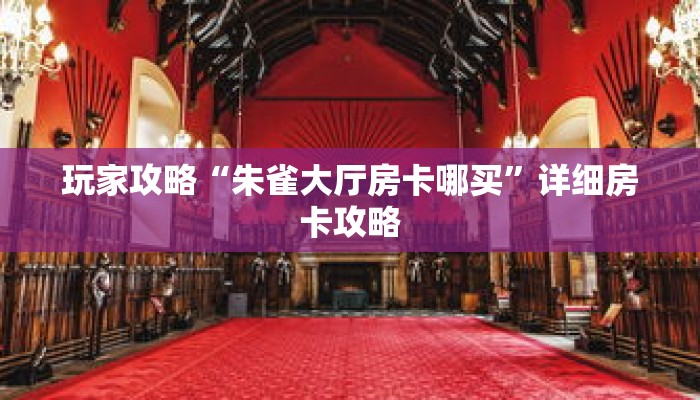 玩家攻略“朱雀大厅房卡哪买”详细房卡攻略